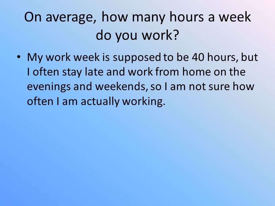 On average, how many hours a week do you work.