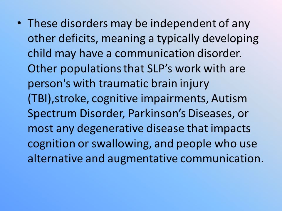 These disorders may be independent of any other deficits, meaning a typically developing child may have a communication disorder.