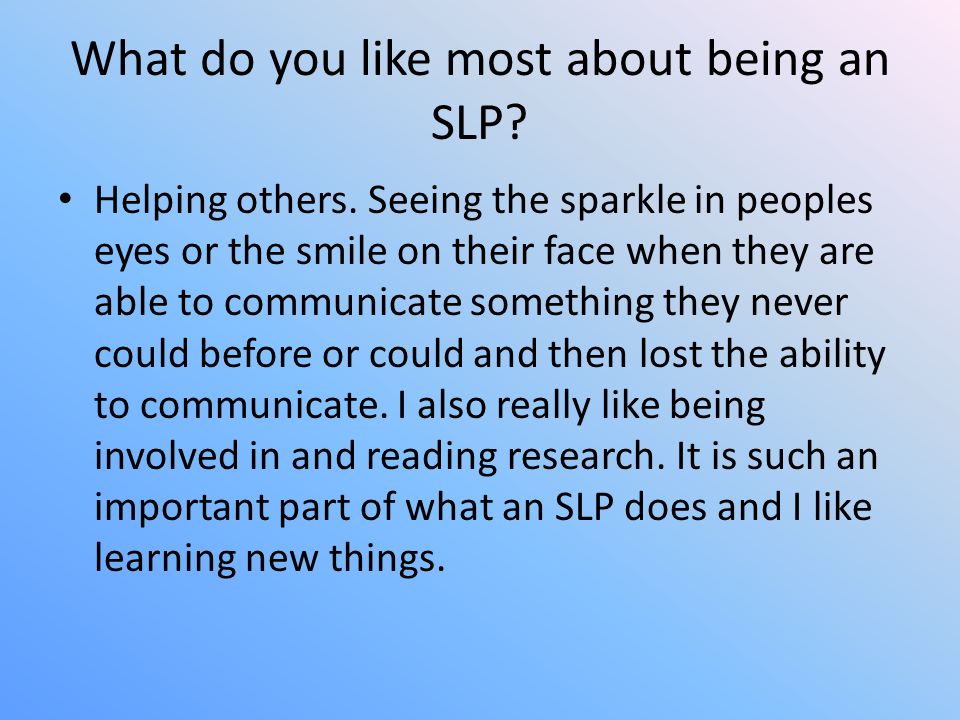 What do you like most about being an SLP. Helping others.