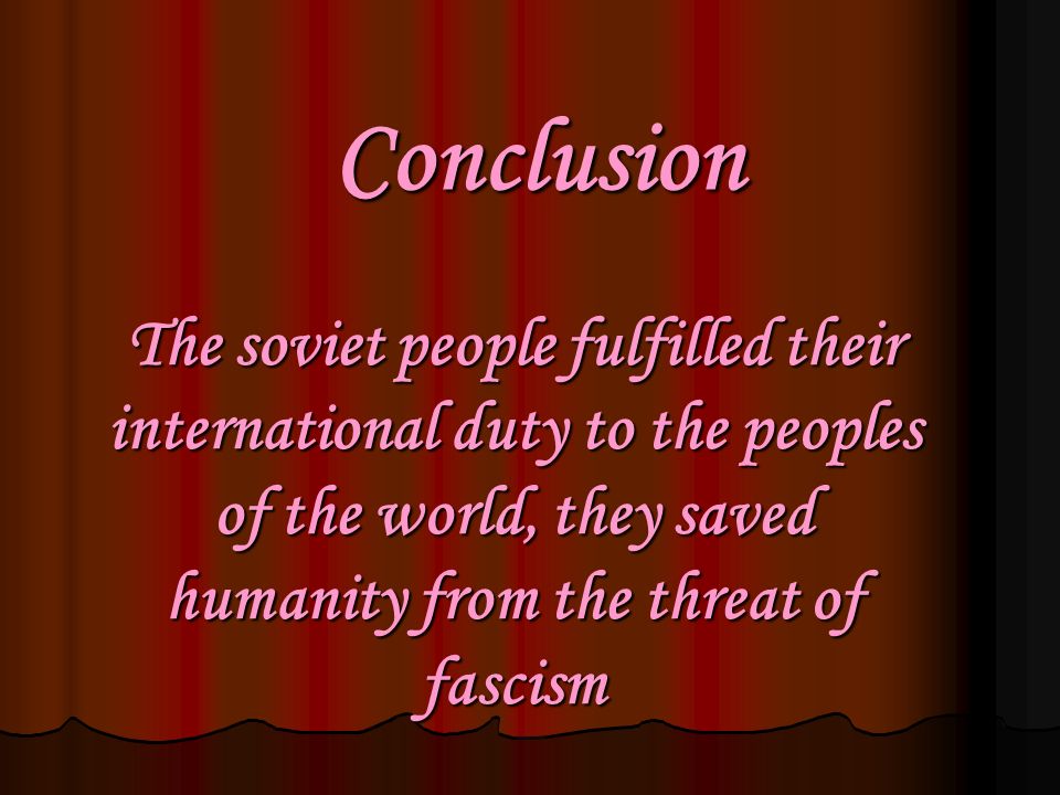 Conclusion The soviet people fulfilled their international duty to the peoples of the world, they saved humanity from the threat of fascism