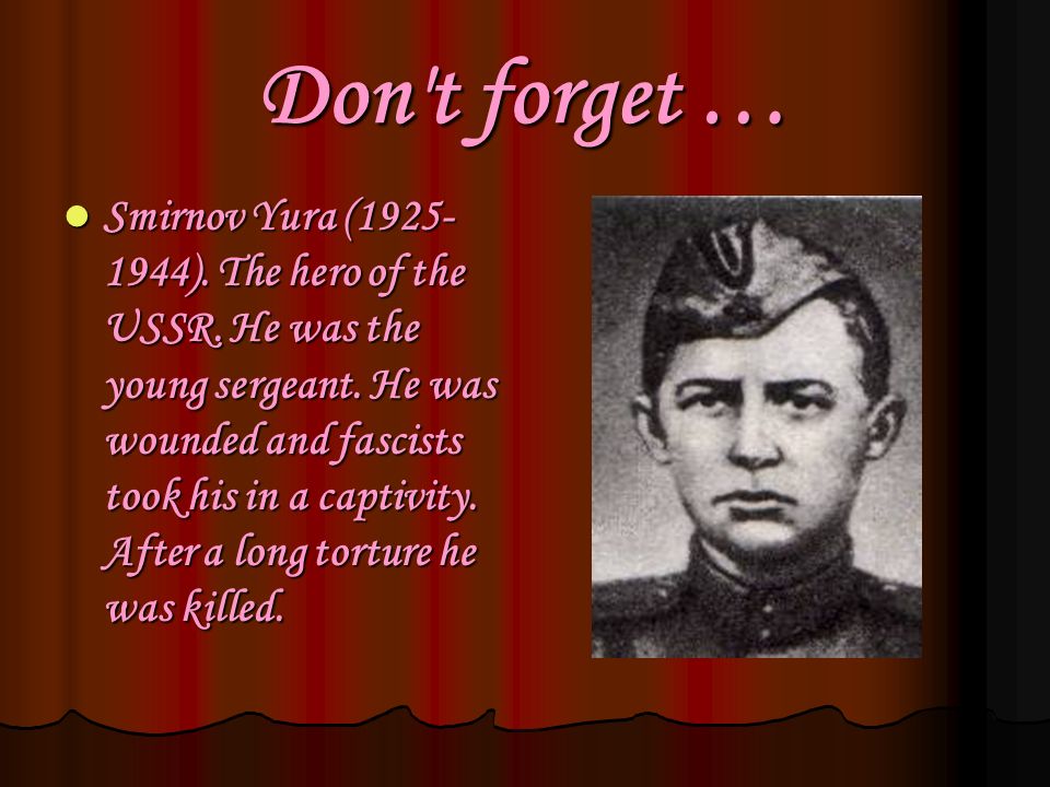 Don t forget … Smirnov Yura ( ). The hero of the USSR.